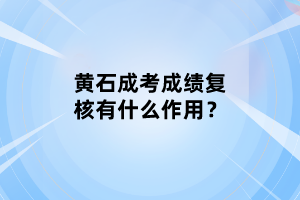 黄石成考成绩复核有什么作用？