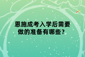 恩施成考入学后需要做的准备有哪些？