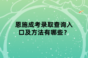 恩施成考录取查询入口及方法有哪些？