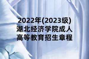 2022年(2023级)湖北经济学院成人高等教育招生章程