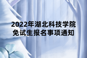 2022年湖北科技学院免试生报名事项通知