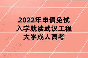 2022年申请免试入学就读武汉工程大学成人高考
