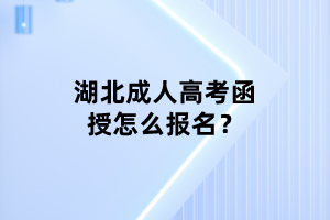 湖北成人高考函授怎么报名？