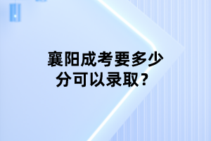襄阳成考要多少分可以录取？