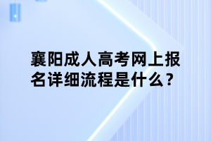 襄阳成人高考网上报名详细流程是什么？