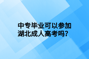 中专毕业可以参加湖北成人高考吗？