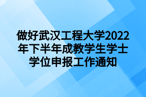 做好武汉工程大学2022年下半年成教学生学士学位申报工作通知