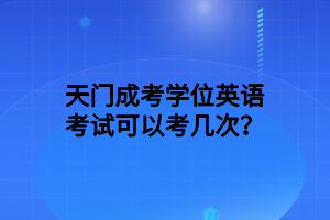 天门成考学位英语考试可以考几次？