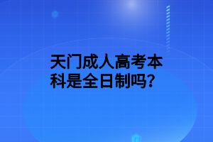 天门成人高考本科是全日制吗？