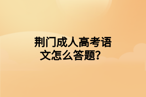 荆门成人高考语文怎么答题？