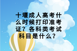 十堰成人高考什么时候打印准考证？各科类考试科目是什么？