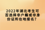 2022年湖北考生可否选择非户籍或非身份证所在地报名？