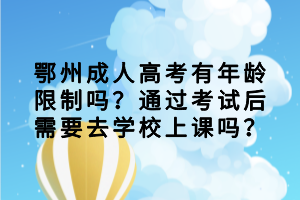 鄂州成人高考有年龄限制吗？通过考试后需要去学校上课吗？