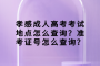 孝感成人高考考试地点怎么查询？准考证号怎么查询？