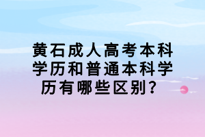 黄石成人高考本科学历和普通本科学历有哪些区别？