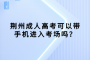 荆州成人高考可以带手机进入考场吗？