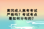 黄冈成人高考考试严格吗？考试考点是如何分布的？