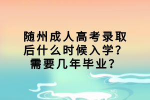 随州成人高考录取后什么时候入学？需要几年毕业？