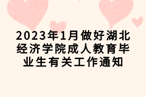 2023年1月做好湖北经济学院成人教育毕业生有关工作通知