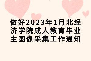 做好2023年1月湖北经济学院成人教育毕业生图像采集工作通知