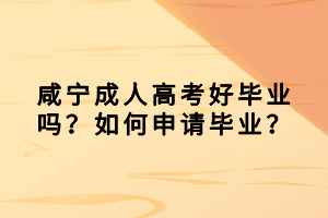 咸宁成人高考好毕业吗？如何申请毕业？