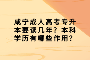 咸宁成人高考专升本要读几年？本科学历有哪些作用？