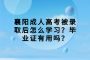 襄阳成人高考被录取后怎么学习？毕业证有用吗？