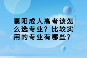 襄阳成人高考该怎么选专业？比较实用的专业有哪些？