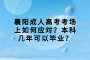 襄阳成人高考考场上如何应对？本科几年可以毕业？