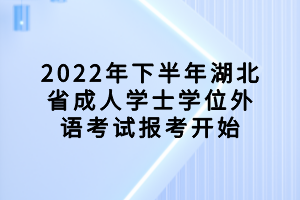 2022年下半年湖北省成人学士学位外语考试报考开始