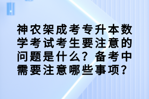 　　数学对于很多同学来说，是非常难的，那神农架成考专升本数学考试考生要注意的问题是什么？备考中需要注意哪些事项？  　　神农架成考专升本数学考试考生要注意的问题  　　一般我们感觉到考生在进行高等数学计算的时候失误特别多，错误特别多。因为很多同学的高数学起来比较仓促，没有像高中或者初中的数学学习那么扎实，没做那么多作业，运算错误率特别高。有些比较相近的公式记错了，这就造成了不应该丢的分丢了，他也知道怎么做，但计算错了。平时可能一分丢了，还看不出来不懂，但考试的时候不是这样，这是要丢分的。还是要尽量少有失误，争取每做一道题，对一道题。  　　复习备考中需要注意哪些事项?  　　高考数学更强调一个基本概念、思想，以及原始的一些概念，这是很重要的。初等数学比较注重技巧、方法。但是就这两年成考的专升本高数题来说，因为高数不是完全的纯数学高数，更强调一些数学应用。其中里面就会涉及一些计算方法、技巧，这反而也成为了咱们的考试要求。就是微积分里面怎么求导，基本公式是什么，该背的都得背下来。如果考数学研究生，可能按照定义去求导，但咱们还是以公式、运算法则去求。所以在高等数学里面，既要掌握基本原则、思想，也要注意基本方法。  　　现在大家知道神农架成考专升本数学考试考生要注意的问题是什么？备考中需要注意哪些事项了吧，大家现在都清楚了吗？