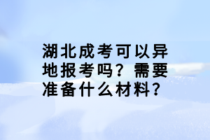 湖北成考可以异地报考吗？需要准备什么材料？