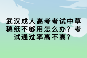 武汉成人高考考试中草稿纸不够用怎么办？考试通过率高不高？