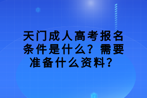 天门成人高考报名条件是什么？需要准备什么资料？