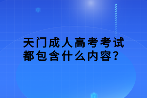 天门成人高考考试都包含什么内容？