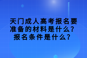 天门成人高考报名要准备的材料是什么？报名条件是什么？