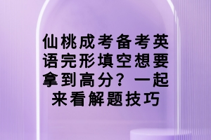 仙桃成考备考英语完形填空想要拿到高分？一起来看解题技巧