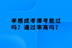 孝感成考裸考能过吗？通过率高吗？