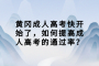 黄冈成人高考快开始了，如何提高成人高考的通过率？