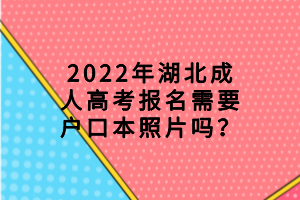 2022年湖北成人高考报名需要户口本照片吗？