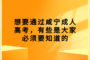 想要通过咸宁成人高考，有些是大家必须要知道的