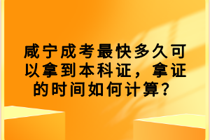 咸宁成考最快多久可以拿到本科证，拿证的时间如何计算？