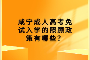 咸宁成人高考免试入学的照顾政策有哪些？