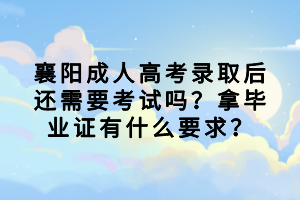 襄阳成人高考录取后还需要考试吗？拿毕业证有什么要求？