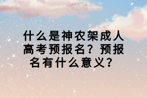 什么是神农架成人高考预报名？预报名有什么意义？