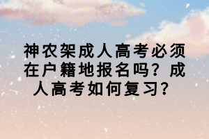 神农架成人高考必须在户籍地报名吗？成人高考如何复习？