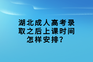 湖北成人高考录取之后上课时间怎样安排？