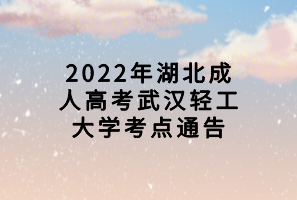 2022年湖北成人高考武汉轻工大学考点通告
