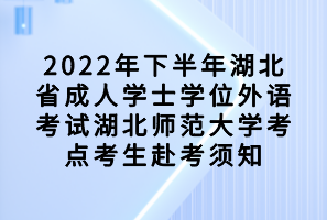 2022年下半年湖北省成人学士学位外语考试湖北师范大学考点考生赴考须知