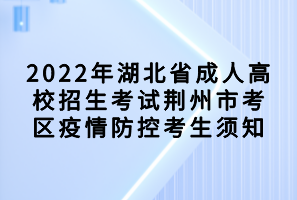 2022年湖北省成人高校招生考试荆州市考区疫情防控考生须知